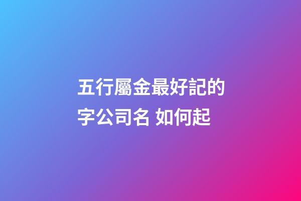 五行屬金最好記的字公司名 如何起-第1張-公司起名-玄機派